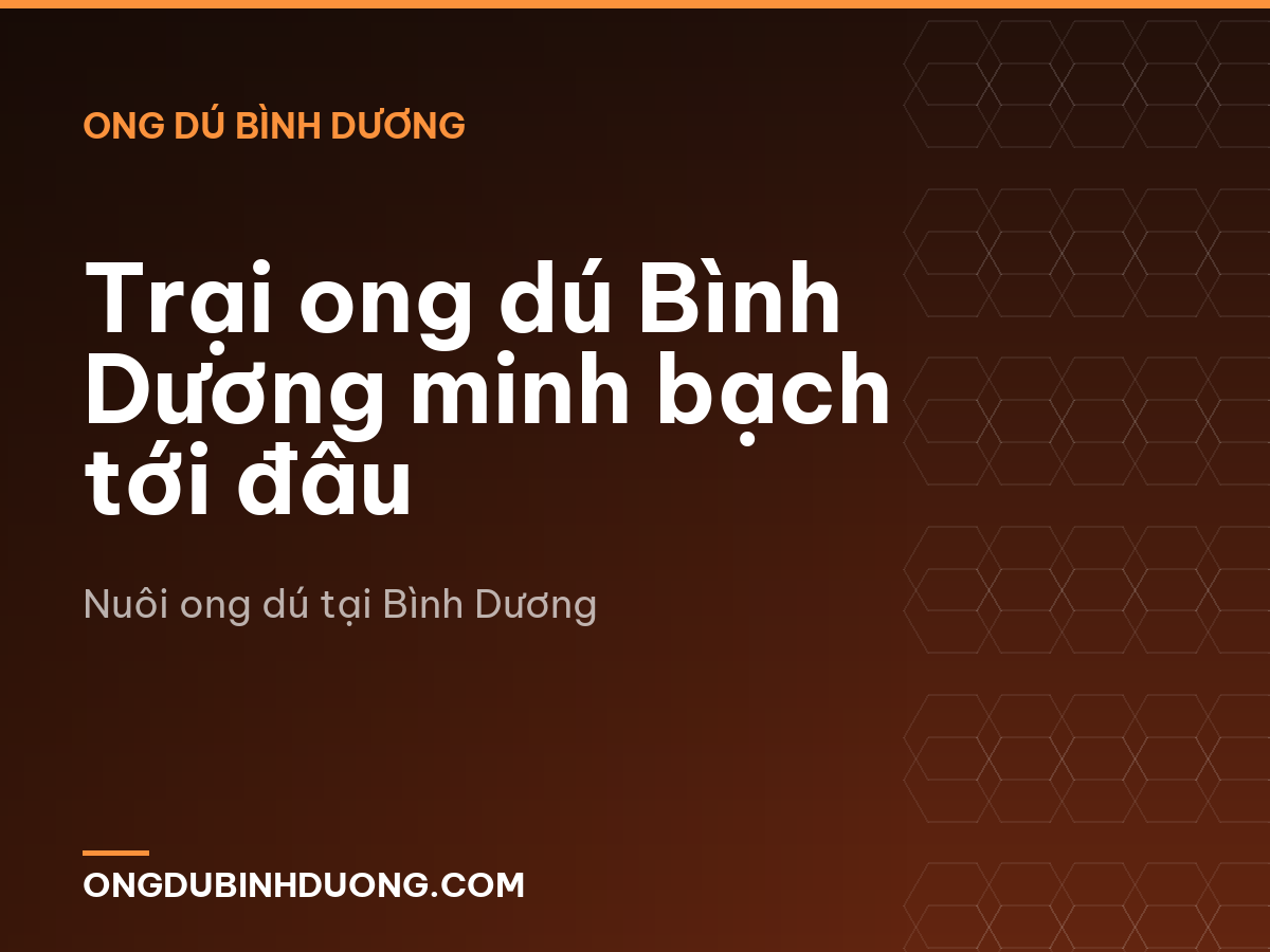 Trại ong dú Bình Dương minh bạch tới đâu